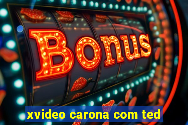 xvideo carona com ted